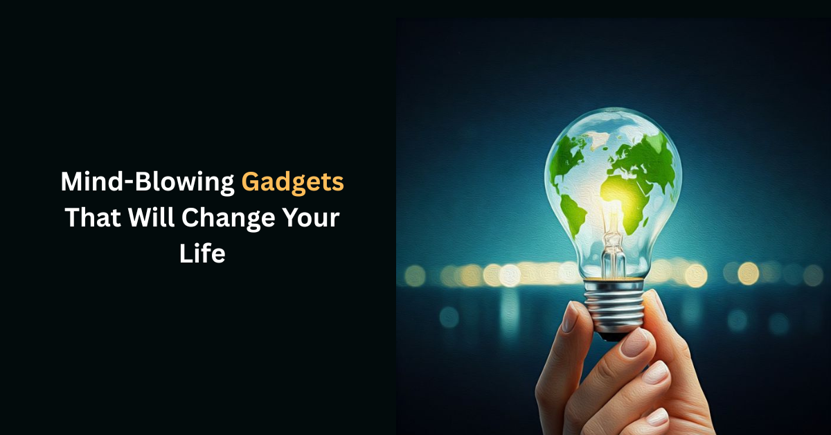 Mind-Blowing Gadgets That Will Change Your Life